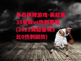 半岛棋牌游戏-英超第35曼城vs热刺直播(2021英超曼城3比0热刺回放)